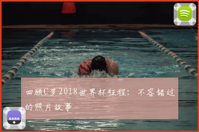 回顾C罗2018世界杯征程：不容错过的照片故事