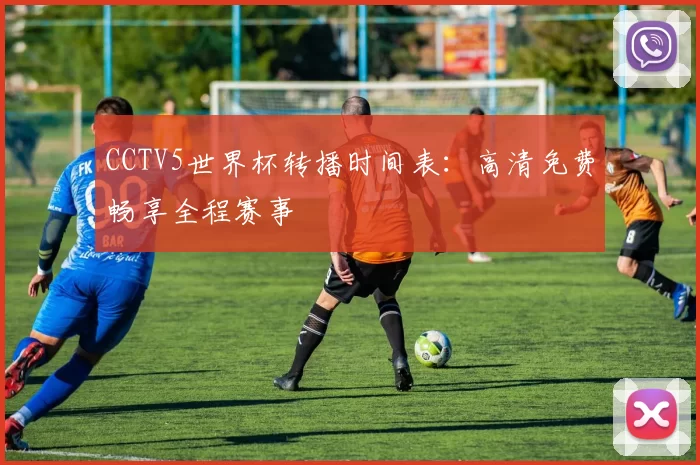 CCTV5世界杯转播时间表：高清免费畅享全程赛事