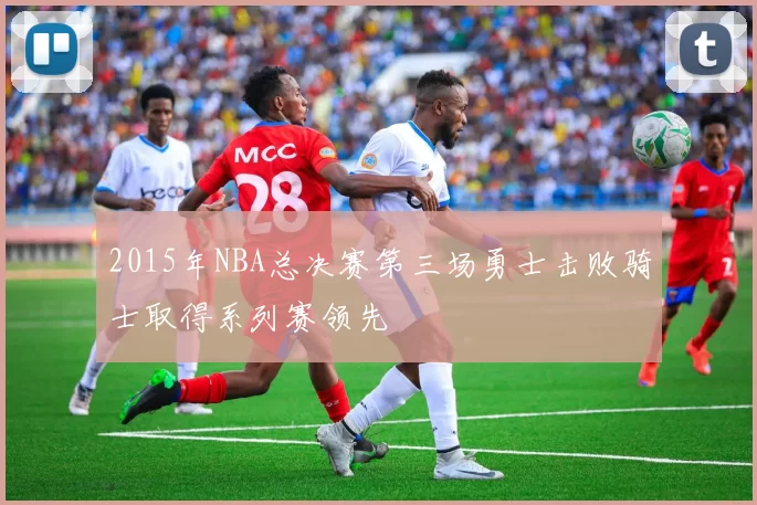 2015年NBA总决赛第三场勇士击败骑士取得系列赛领先