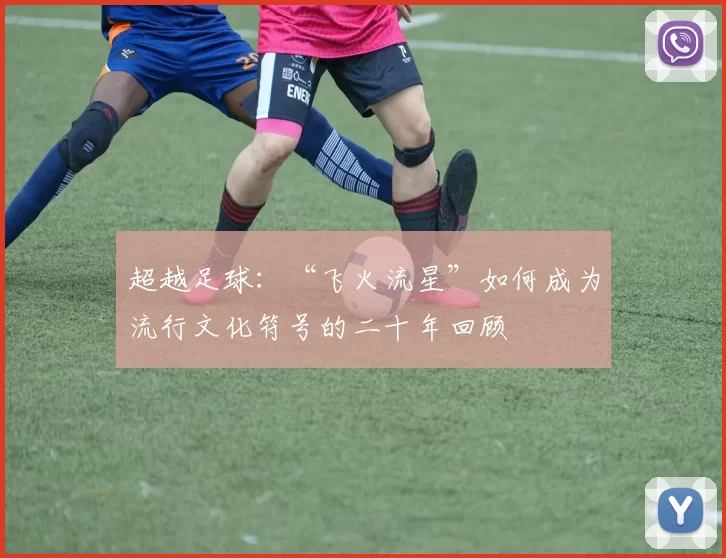 超越足球:“飞火流星”如何成为流行文化符号的二十年回顾