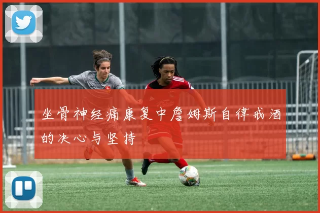 坐骨神经痛康复中詹姆斯自律戒酒的决心与坚持