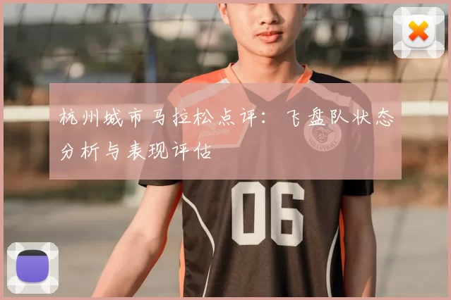 杭州城市马拉松点评：飞盘队状态分析与表现评估