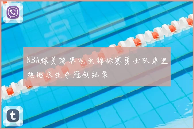 NBA球员跨界电竞锦标赛勇士队库里绝地求生夺冠创纪录