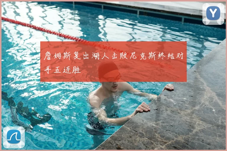 詹姆斯复出湖人击败尼克斯终结对手五连胜