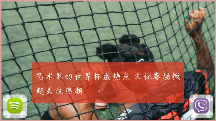 艺术界的世界杯成热点 文化赛场掀起关注热潮