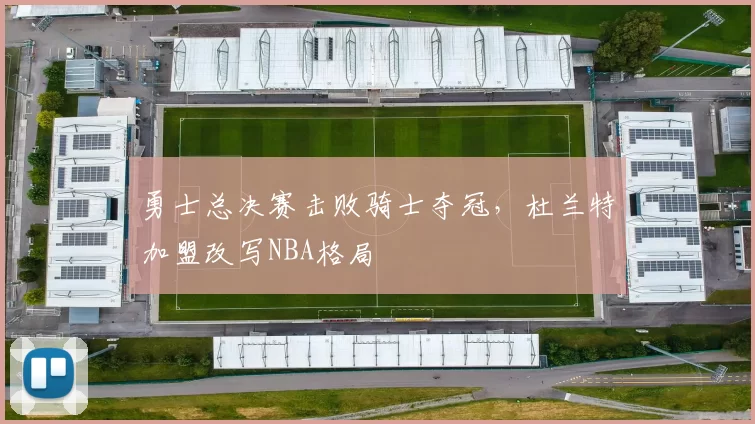 勇士总决赛击败骑士夺冠,杜兰特加盟改写NBA格局