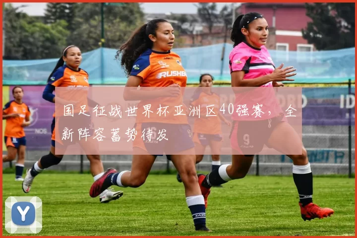 国足征战世界杯亚洲区40强赛,全新阵容蓄势待发