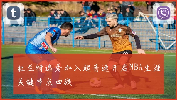 杜兰特选秀加入超音速开启NBA生涯关键节点回顾