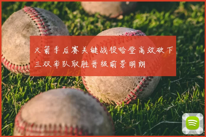火箭季后赛关键战役哈登高效砍下三双率队取胜晋级前景明朗