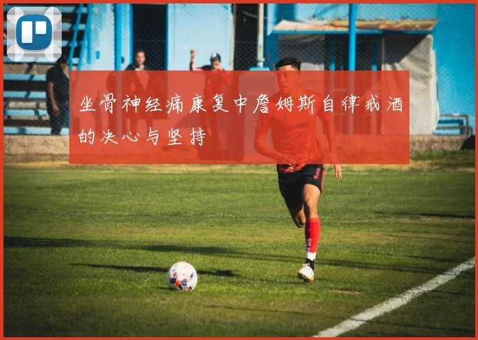 坐骨神经痛康复中詹姆斯自律戒酒的决心与坚持