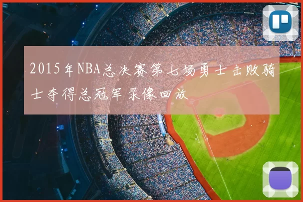 2015年NBA总决赛第七场勇士击败骑士夺得总冠军录像回放