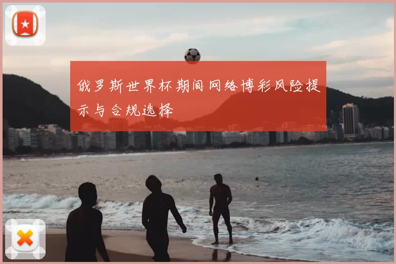 俄罗斯世界杯期间网络博彩风险提示与合规选择