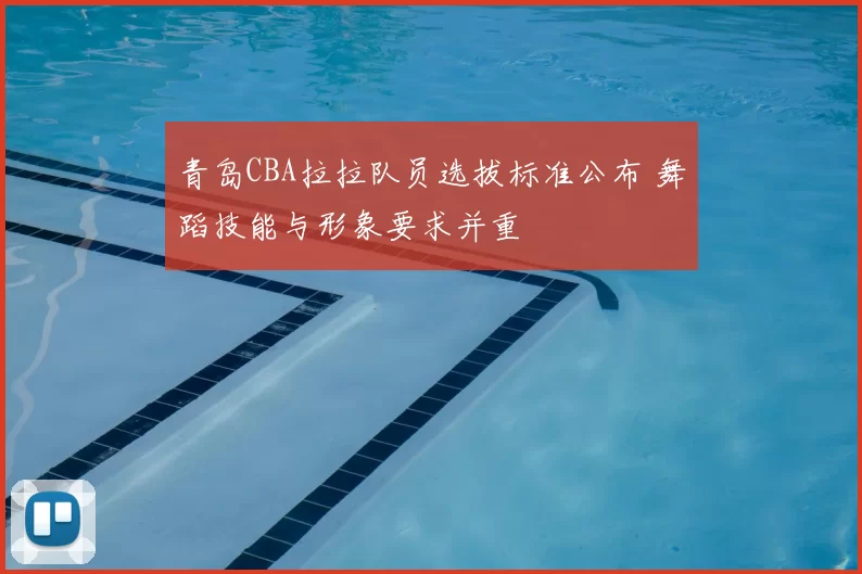 青岛CBA拉拉队员选拔标准公布 舞蹈技能与形象要求并重