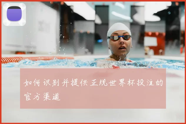 如何识别并提供正规世界杯投注的官方渠道