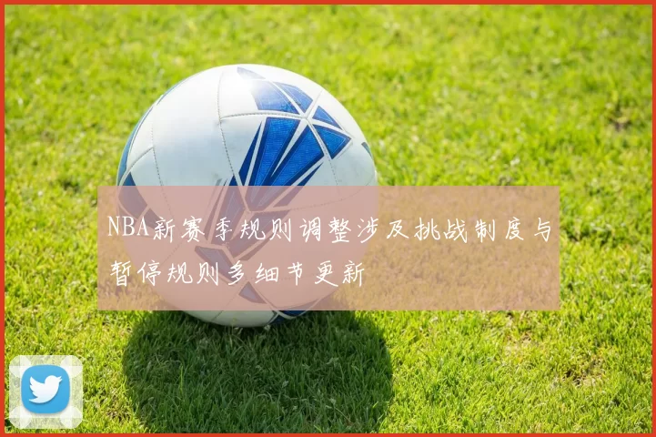 NBA新赛季规则调整涉及挑战制度与暂停规则多细节更新