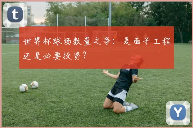 世界杯球场数量之争:是面子工程还是必要投资?