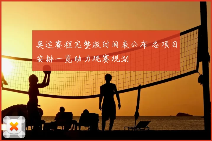 奥运赛程完整版时间表公布 各项目安排一览助力观赛规划