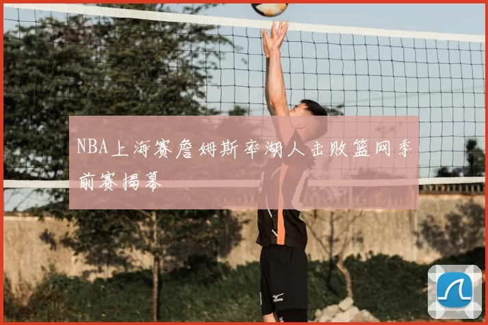 NBA上海赛詹姆斯率湖人击败篮网季前赛揭幕
