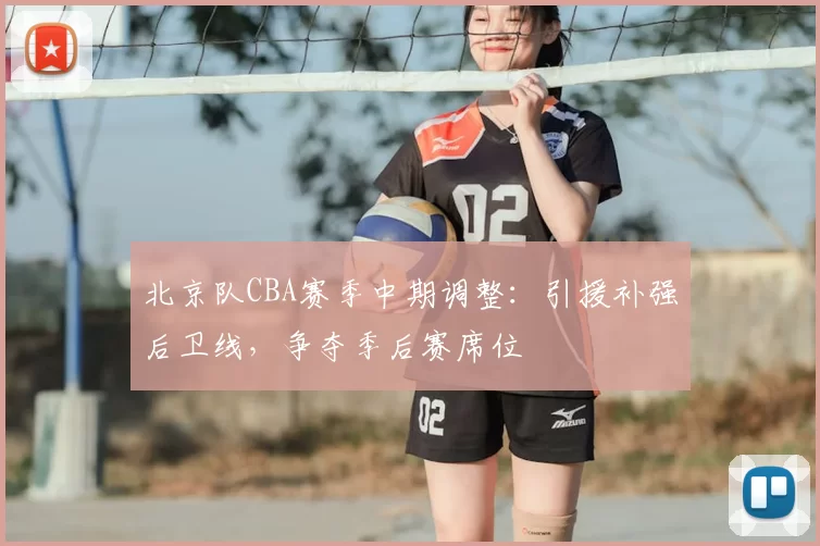 北京队CBA赛季中期调整：引援补强后卫线，争夺季后赛席位
