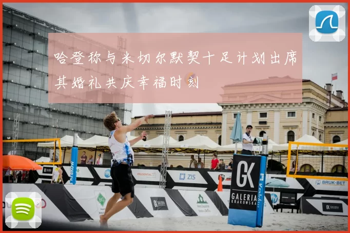 哈登称与米切尔默契十足计划出席其婚礼共庆幸福时刻