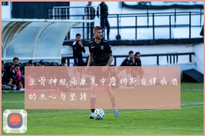 坐骨神经痛康复中詹姆斯自律戒酒的决心与坚持
