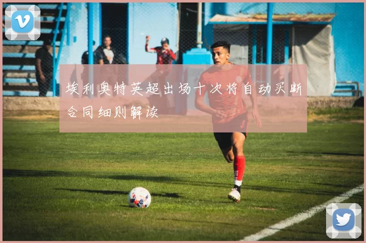 埃利奥特英超出场十次将自动买断合同细则解读