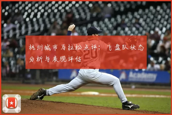 杭州城市马拉松点评：飞盘队状态分析与表现评估