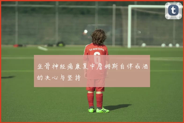 坐骨神经痛康复中詹姆斯自律戒酒的决心与坚持