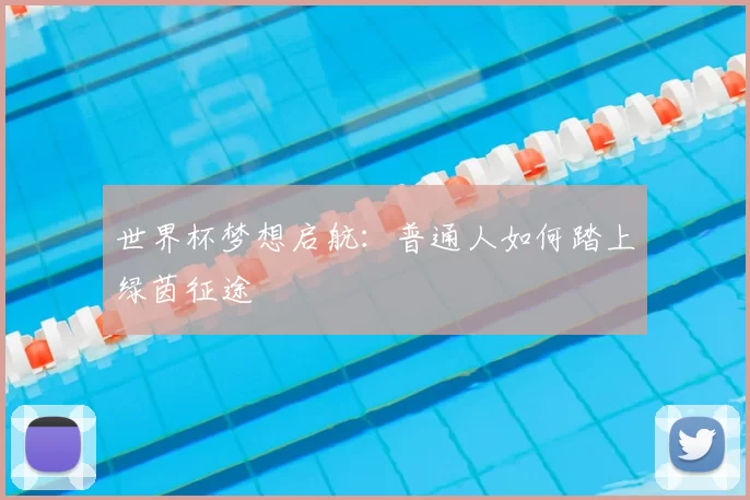 世界杯梦想启航：普通人如何踏上绿茵征途