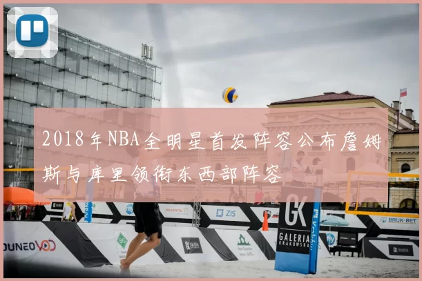 2018年NBA全明星首发阵容公布詹姆斯与库里领衔东西部阵容