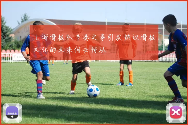 上海滑板队节奏之争引发热议滑板文化的未来何去何从