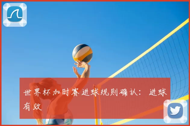 世界杯加时赛进球规则确认:进球有效