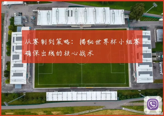 从赛制到策略:揭秘世界杯小组赛确保出线的核心战术