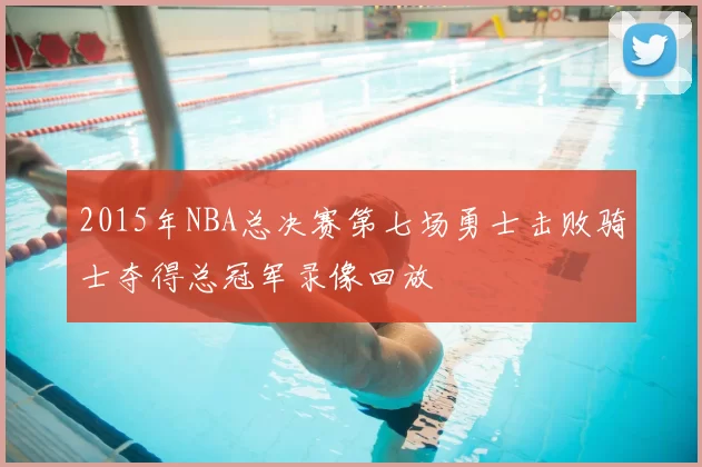 2015年NBA总决赛第七场勇士击败骑士夺得总冠军录像回放