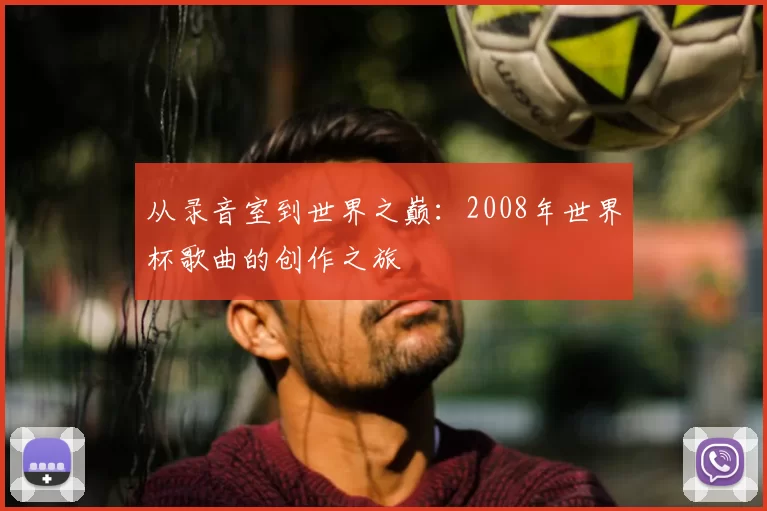 从录音室到世界之巅:2008年世界杯歌曲的创作之旅