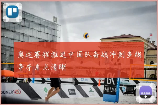 奥运赛程推进中国队备战冲刺多线争夺看点清晰