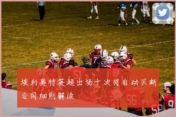 埃利奥特英超出场十次将自动买断合同细则解读