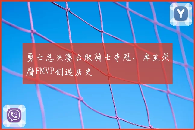 勇士总决赛击败骑士夺冠，库里荣膺FMVP创造历史
