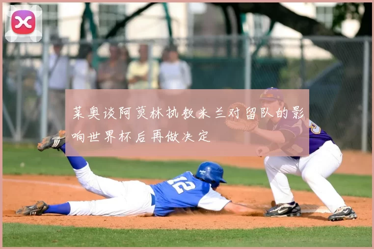 莱奥谈阿莫林执教米兰对留队的影响世界杯后再做决定