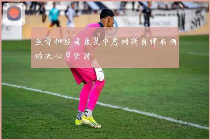 坐骨神经痛康复中詹姆斯自律戒酒的决心与坚持
