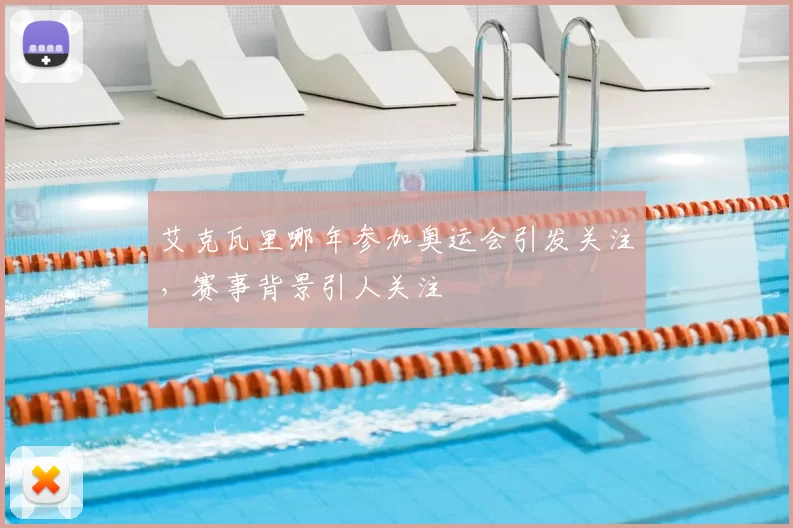 艾克瓦里哪年参加奥运会引发关注,赛事背景引人关注
