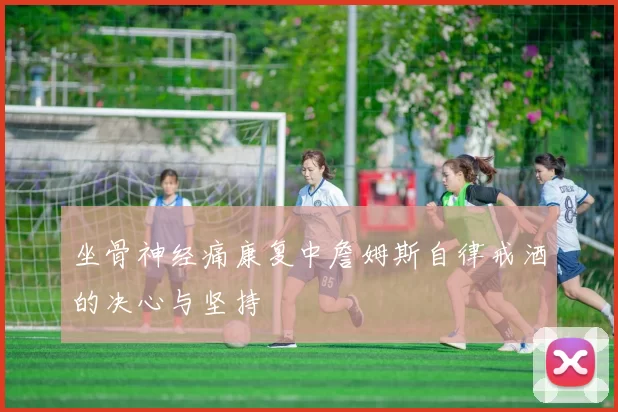 坐骨神经痛康复中詹姆斯自律戒酒的决心与坚持