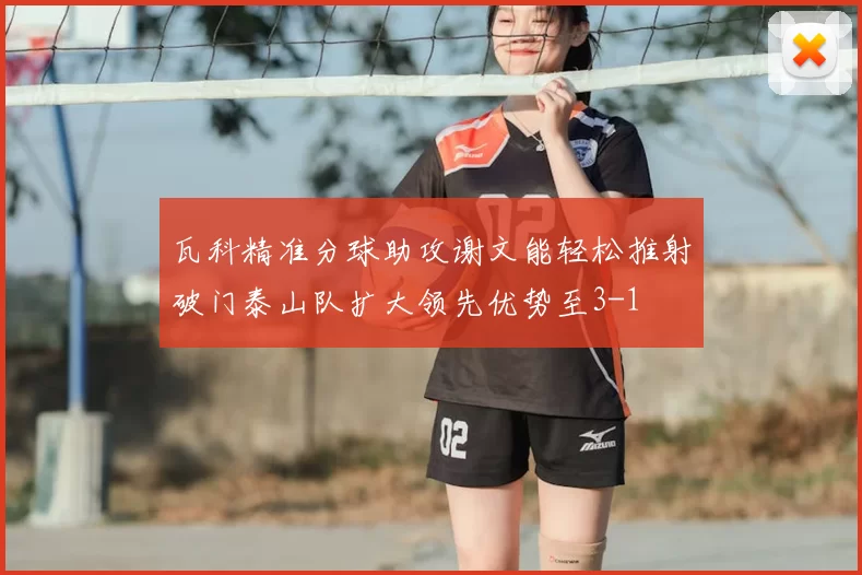 瓦科精准分球助攻谢文能轻松推射破门泰山队扩大领先优势至3-1