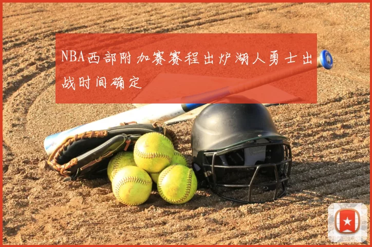 NBA西部附加赛赛程出炉湖人勇士出战时间确定
