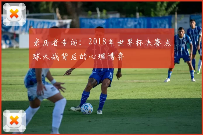 亲历者专访：2018年世界杯决赛点球大战背后的心理博弈