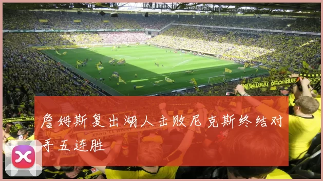 詹姆斯复出湖人击败尼克斯终结对手五连胜