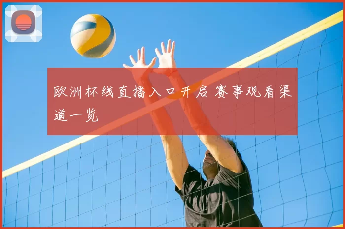 欧洲杯线直播入口开启 赛事观看渠道一览