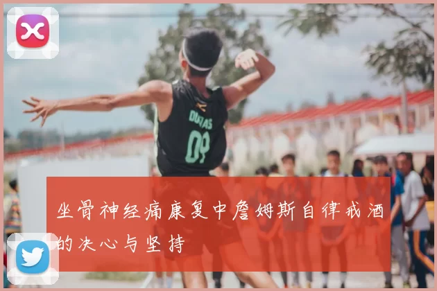 坐骨神经痛康复中詹姆斯自律戒酒的决心与坚持