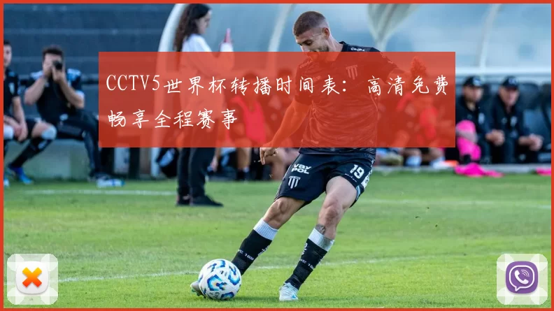 CCTV5世界杯转播时间表:高清免费畅享全程赛事