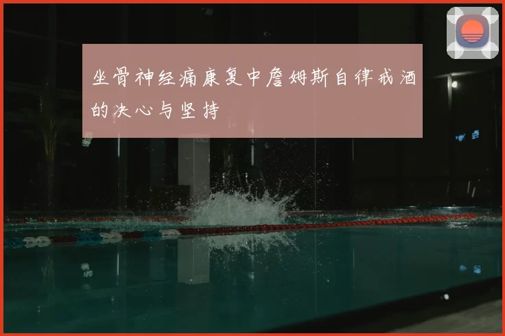 坐骨神经痛康复中詹姆斯自律戒酒的决心与坚持